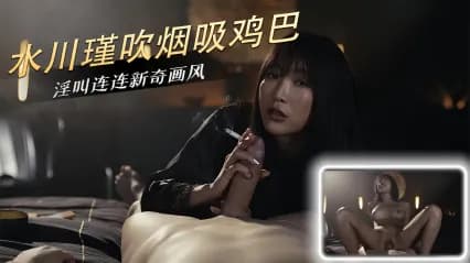 MYFANS作品 岛国极品美女 水川堇 边抽烟边口交肉棒 展现专业技巧后骑乘鸡巴扭动榨精 强势姿态让人欲罢不能